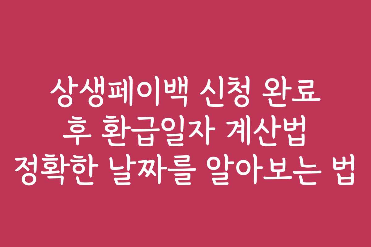 상생페이백 신청 완료 후 환급일자 계산법 정확한 날짜를 알아보는 법