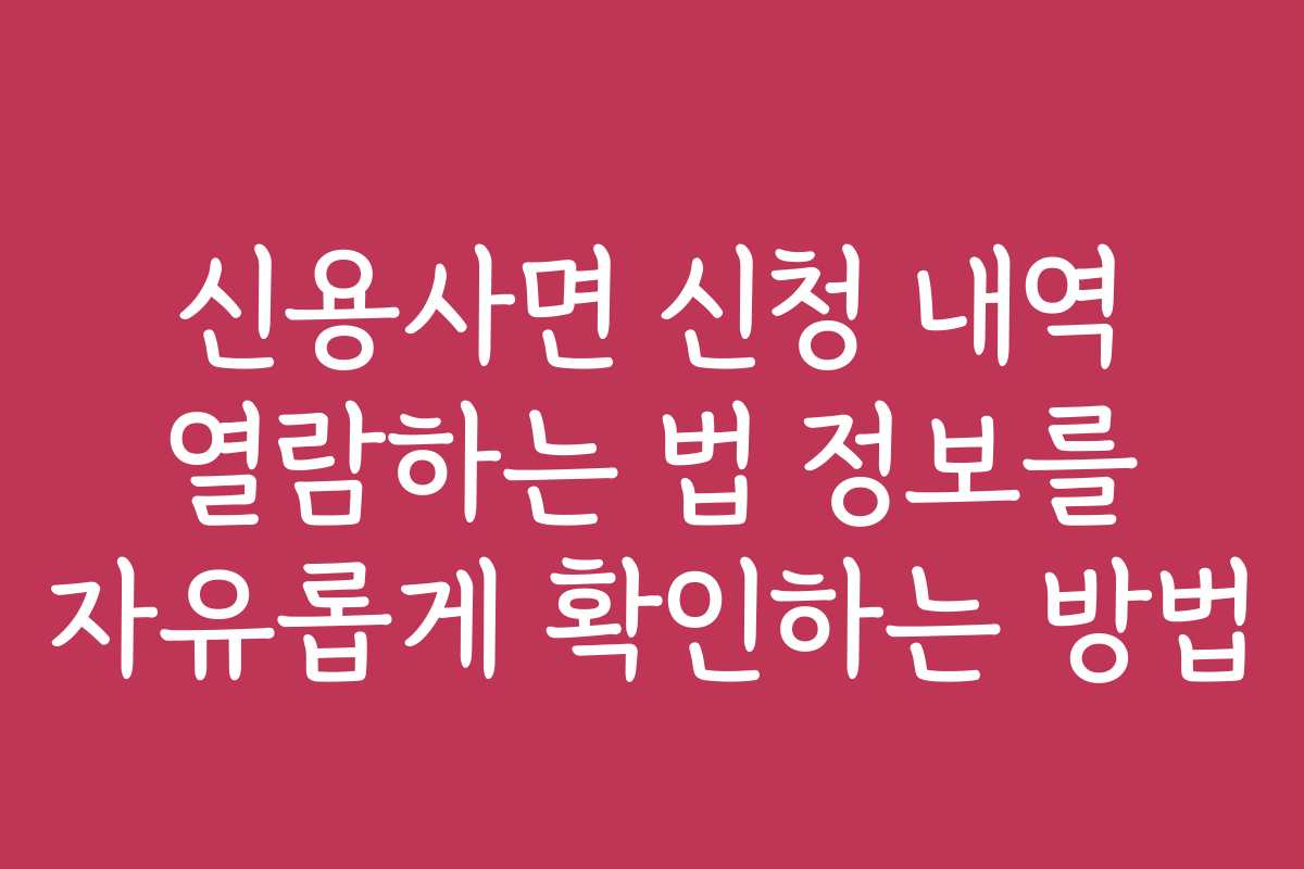 신용사면 신청 내역 열람하는 법 정보를 자유롭게 확인하는 방법