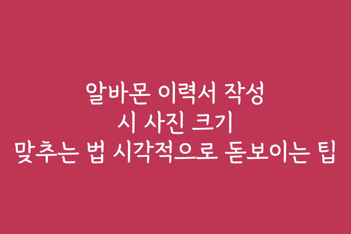 알바몬 이력서 작성 시 사진 크기 맞추는 법 시각적으로 돋보이는 팁