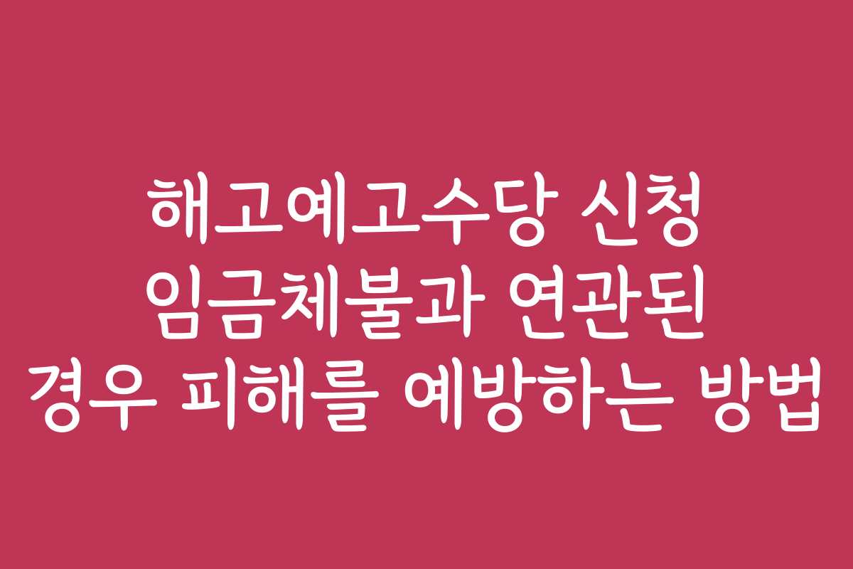 해고예고수당 신청 임금체불과 연관된 경우 피해를 예방하는 방법