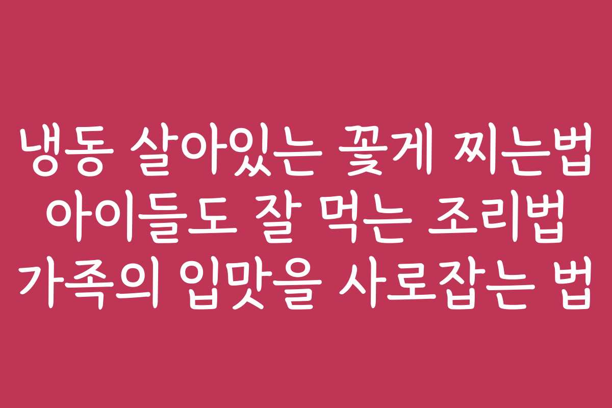 냉동 살아있는 꽃게 찌는법 아이들도 잘 먹는 조리법 가족의 입맛을 사로잡는 법