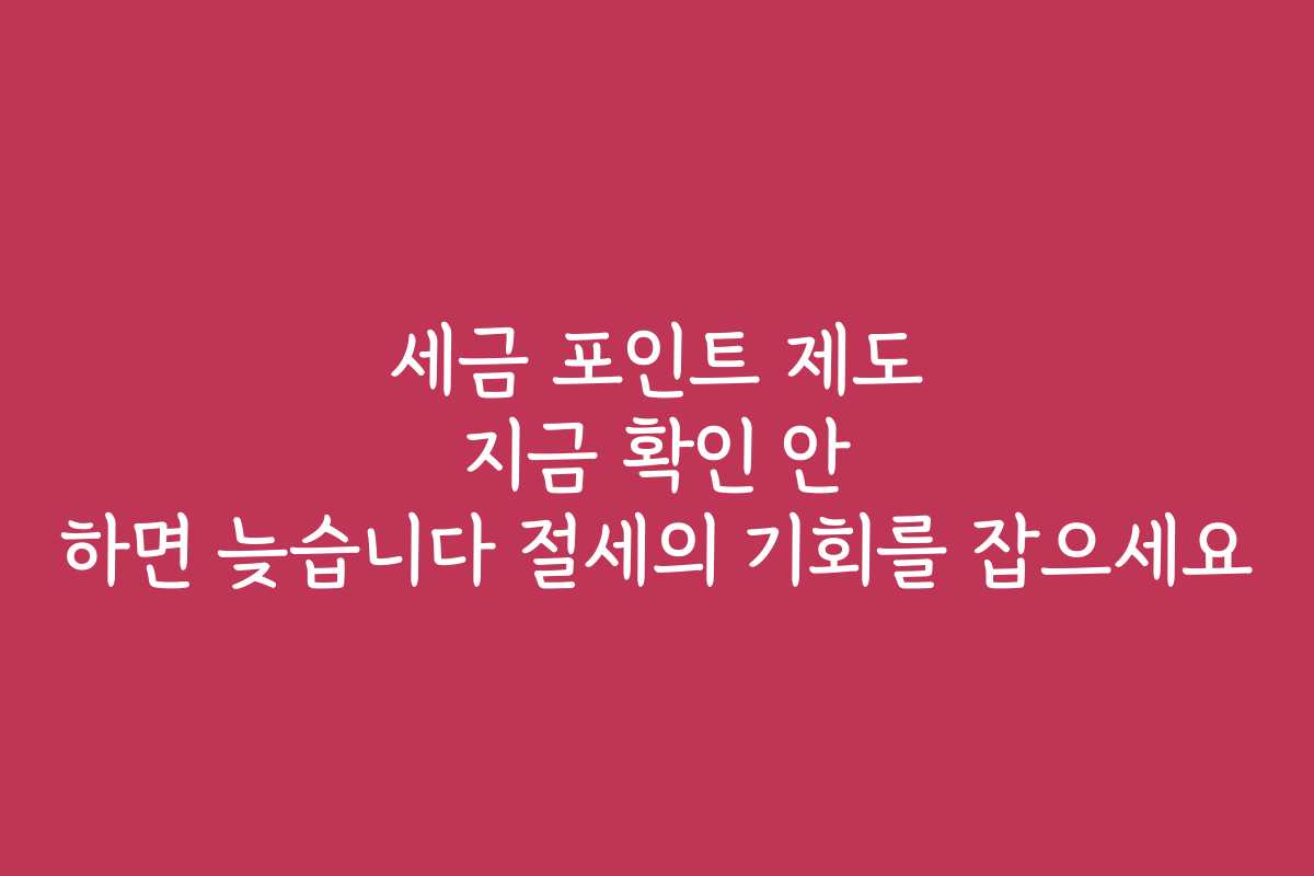 세금 포인트 제도 지금 확인 안 하면 늦습니다 절세의 기회를 잡으세요