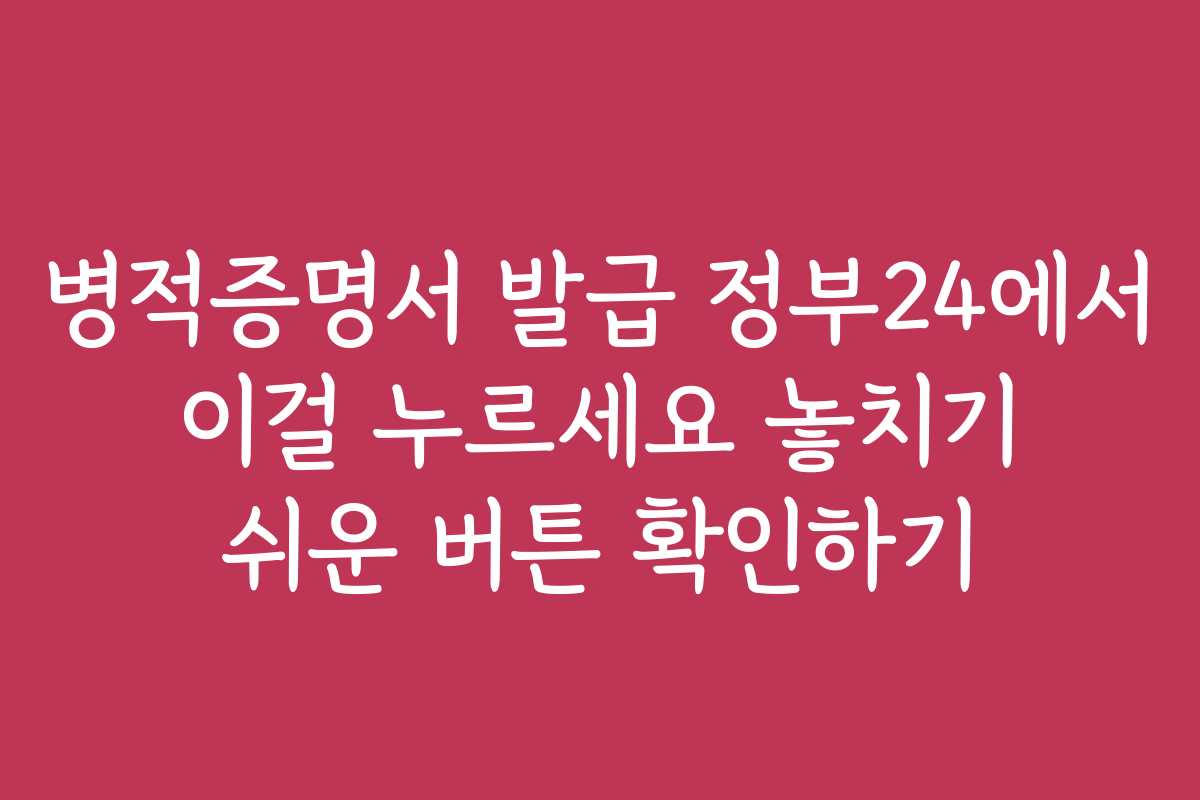 병적증명서 발급 정부24에서 이걸 누르세요 놓치기 쉬운 버튼 확인하기