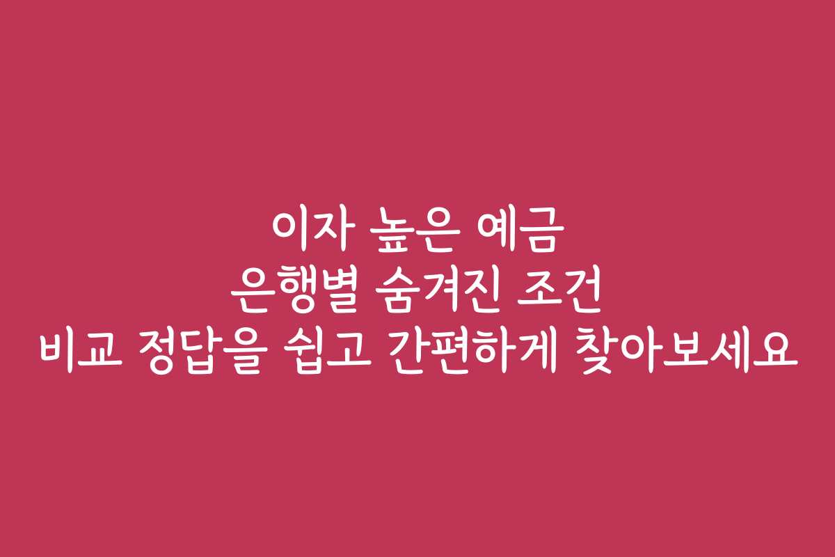 이자 높은 예금 은행별 숨겨진 조건 비교 정답을 쉽고 간편하게 찾아보세요