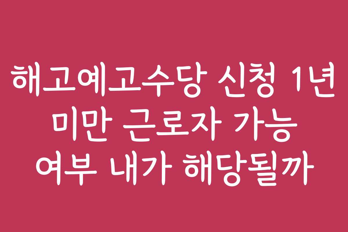 해고예고수당 신청 1년 미만 근로자 가능 여부 내가 해당될까