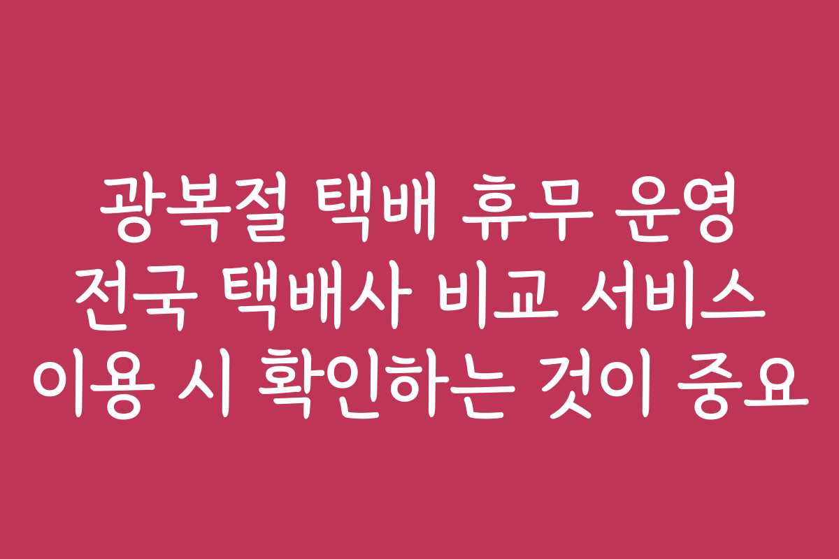 광복절 택배 휴무 운영 전국 택배사 비교 서비스 이용 시 확인하는 것이 중요