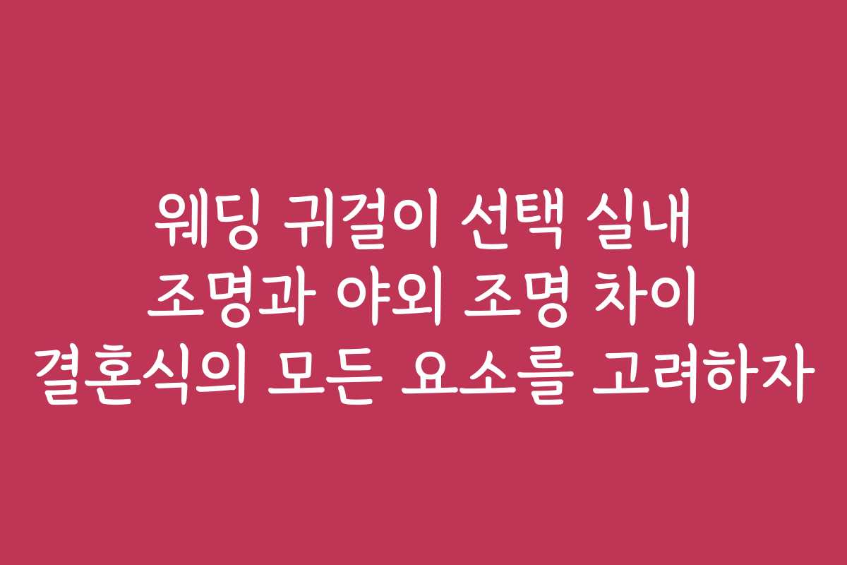 웨딩 귀걸이 선택 실내 조명과 야외 조명 차이 결혼식의 모든 요소를 고려하자