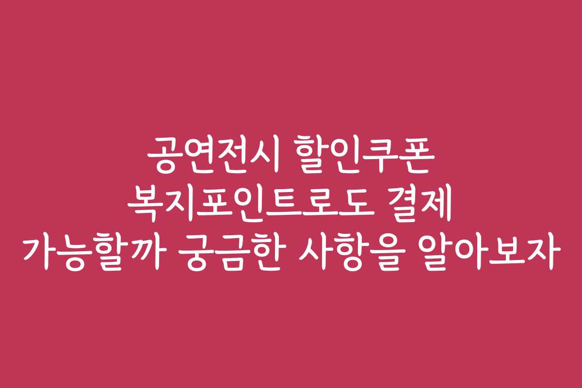 공연전시 할인쿠폰 복지포인트로도 결제 가능할까 궁금한 사항을 알아보자
