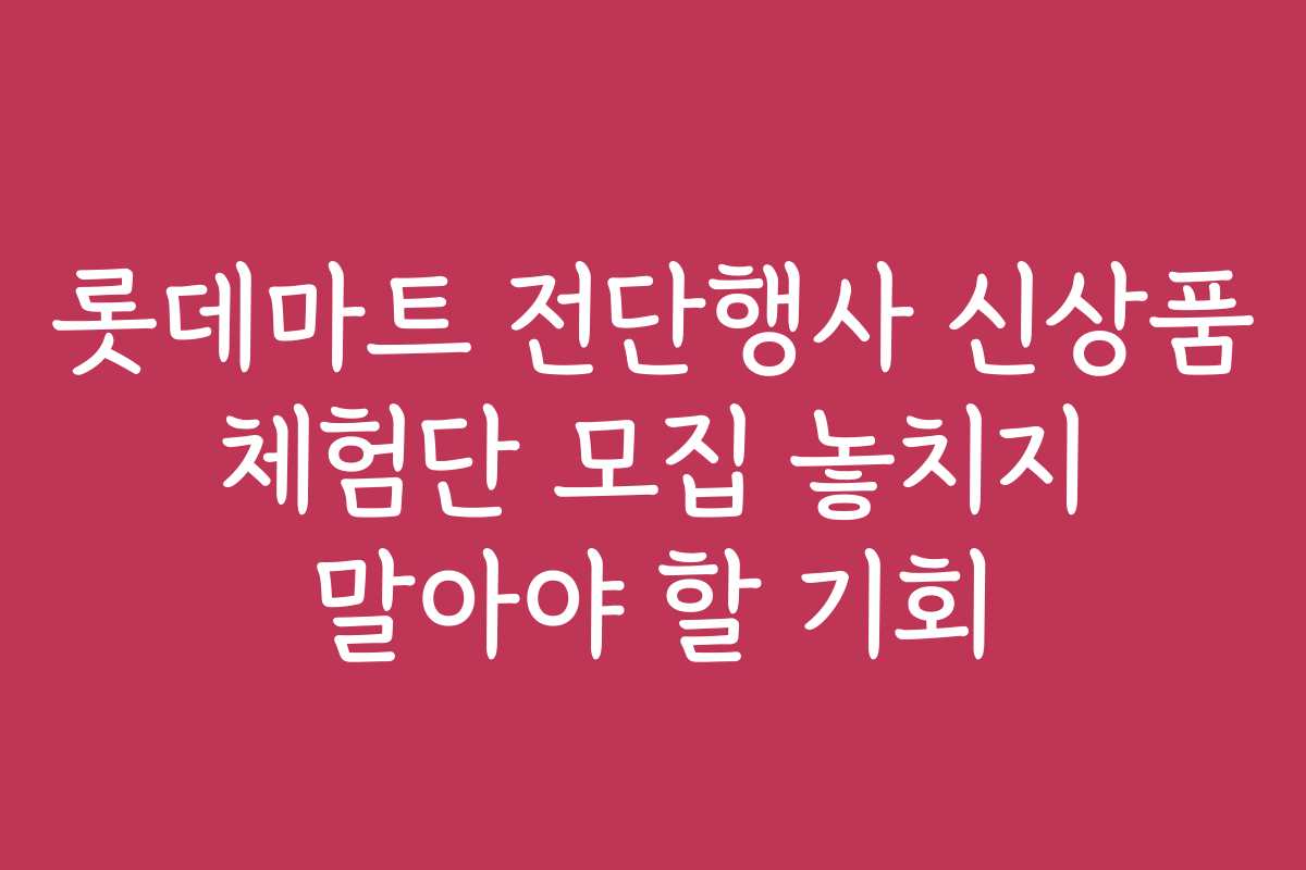 롯데마트 전단행사 신상품 체험단 모집 놓치지 말아야 할 기회