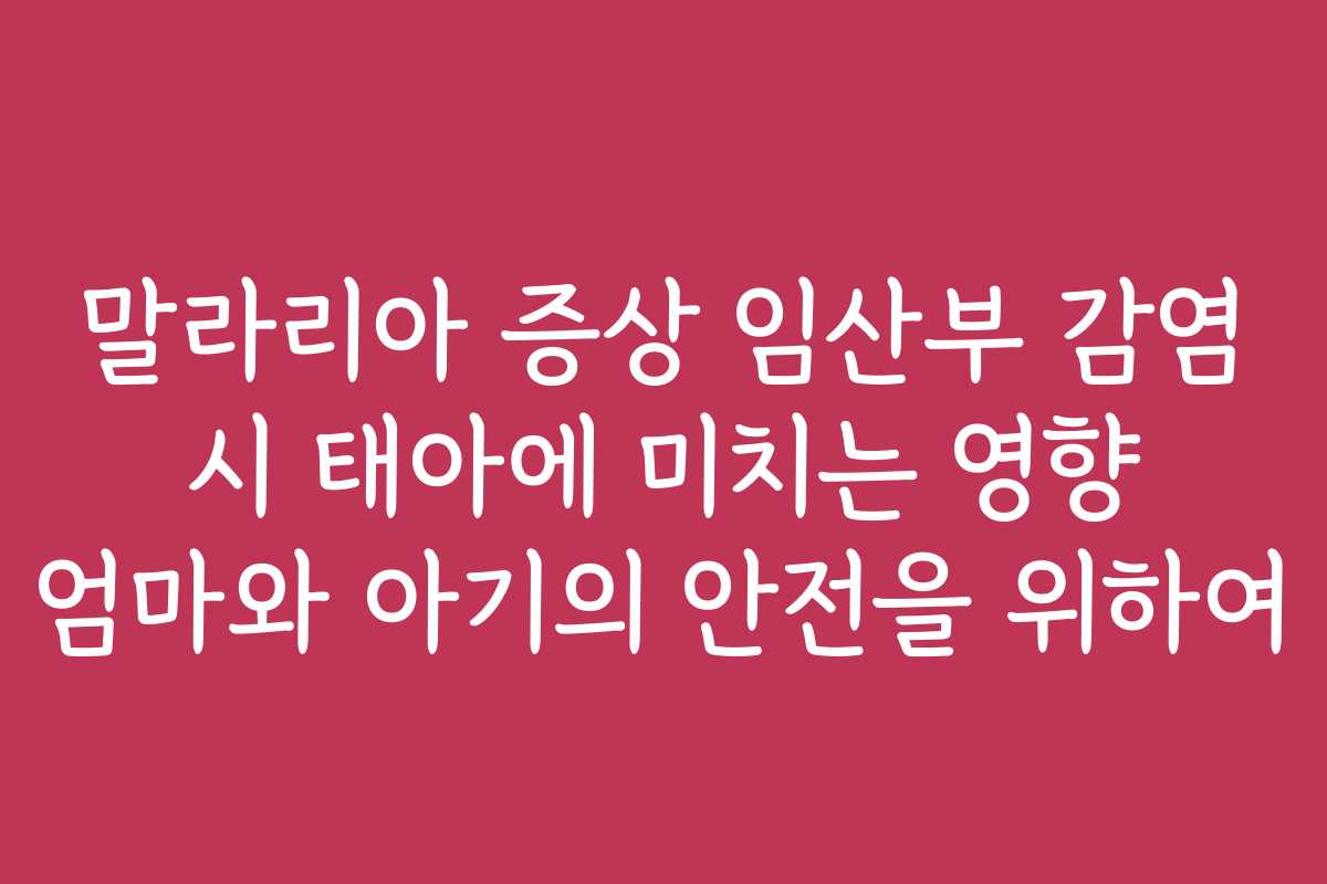 말라리아 증상 임산부 감염 시 태아에 미치는 영향 엄마와 아기의 안전을 위하여
