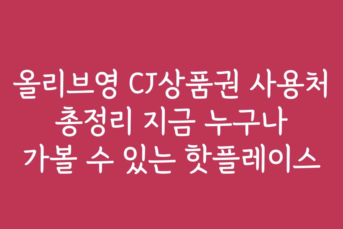 올리브영 CJ상품권 사용처 총정리 지금 누구나 가볼 수 있는 핫플레이스