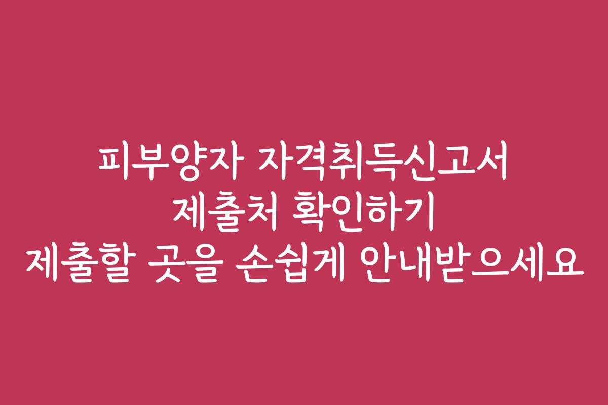 피부양자 자격취득신고서 제출처 확인하기 제출할 곳을 손쉽게 안내받으세요