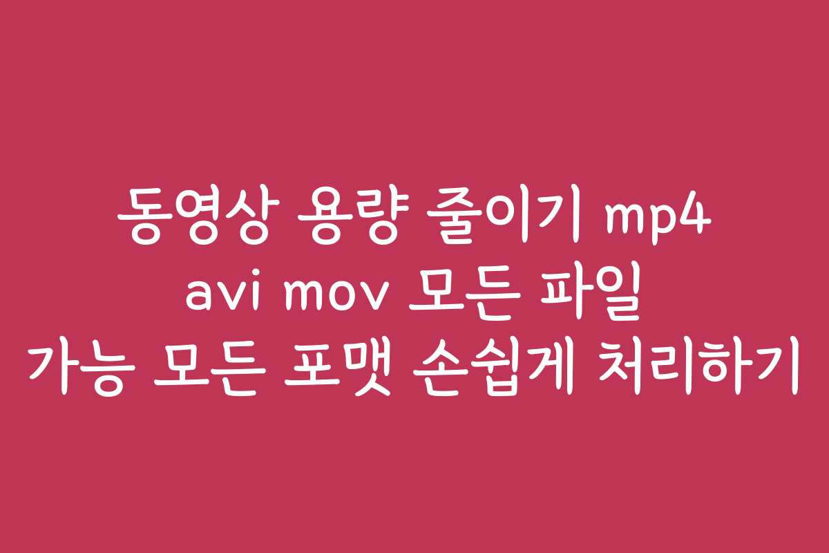 동영상 용량 줄이기 mp4 avi mov 모든 파일 가능 모든 포맷 손쉽게 처리하기