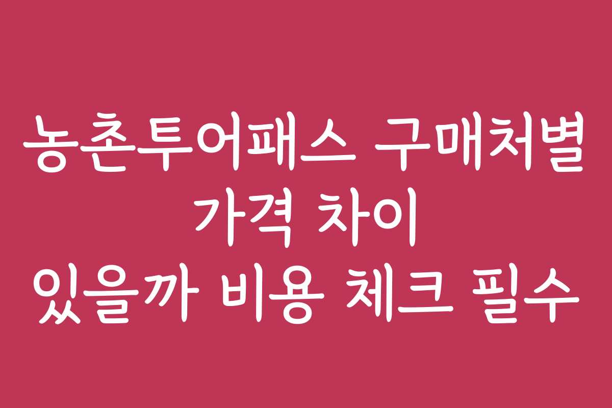 농촌투어패스 구매처별 가격 차이 있을까 비용 체크 필수