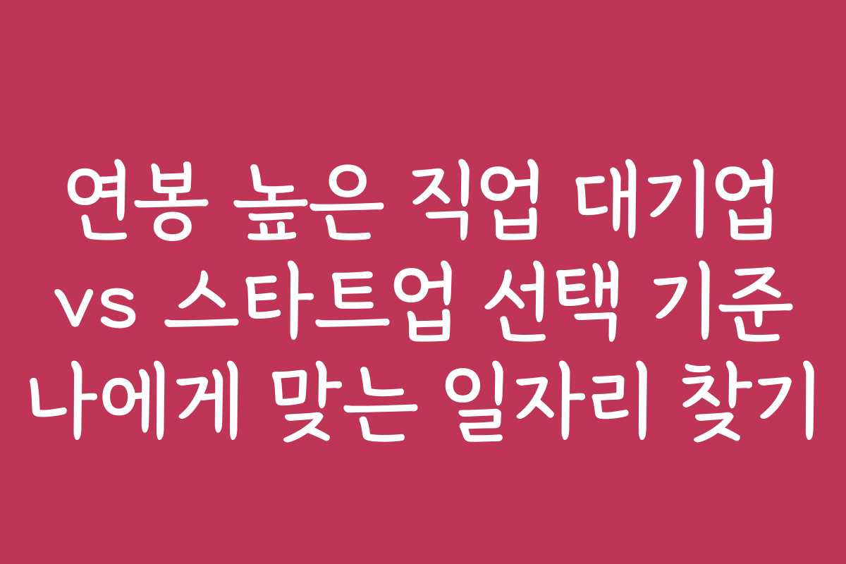연봉 높은 직업 대기업 vs 스타트업 선택 기준 나에게 맞는 일자리 찾기