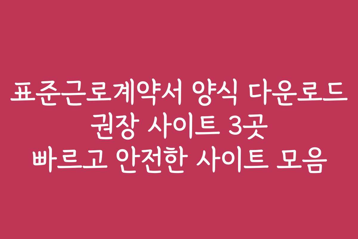 표준근로계약서 양식 다운로드 권장 사이트 3곳 빠르고 안전한 사이트 모음