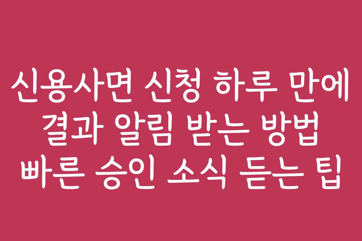 신용사면 신청 하루 만에 결과 알림 받는 방법 빠른 승인 소식 듣는 팁