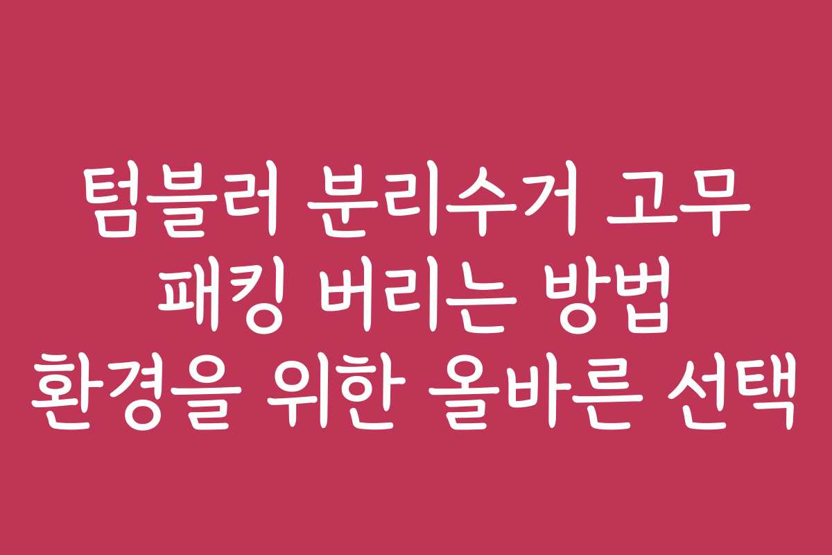 텀블러 분리수거 고무 패킹 버리는 방법 환경을 위한 올바른 선택