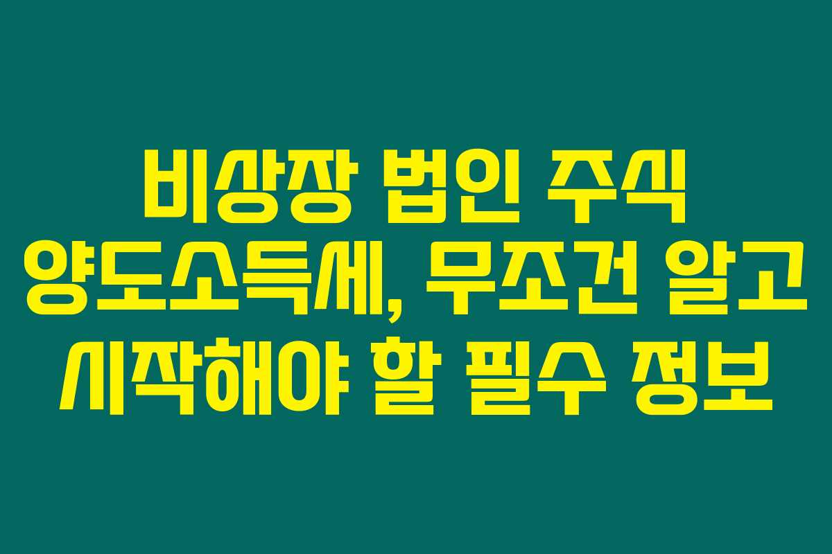 비상장 법인 주식 양도소득세, 무조건 알고 시작해야 할 필수 정보