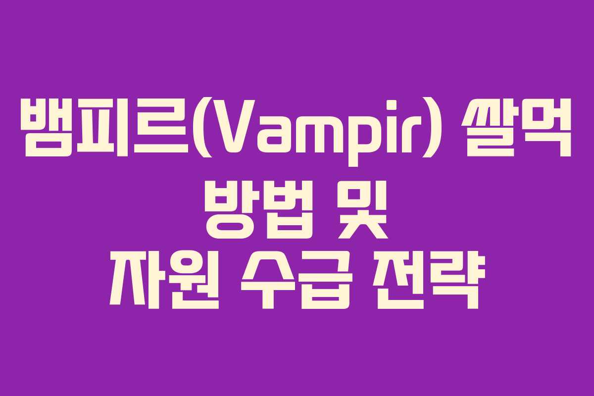 뱀피르(Vampir) 쌀먹 방법 및 자원 수급 전략