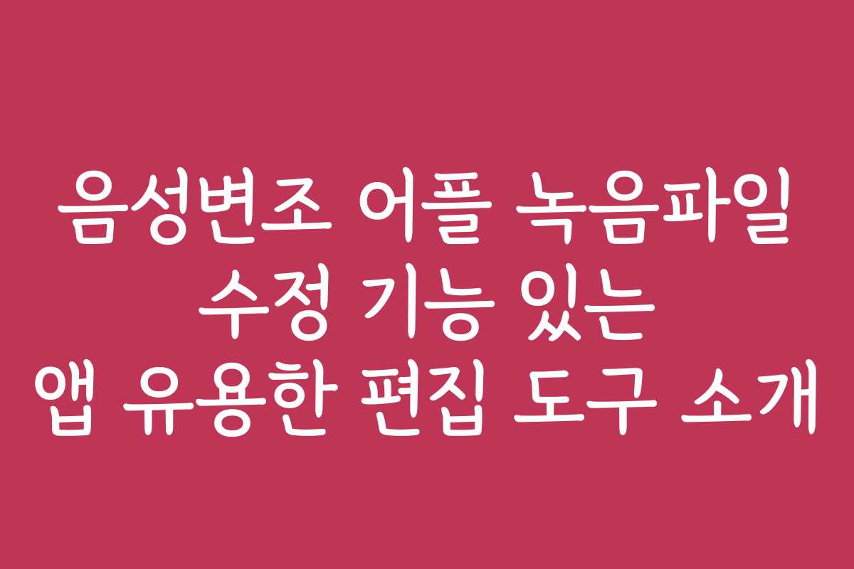 음성변조 어플 녹음파일 수정 기능 있는 앱 유용한 편집 도구 소개