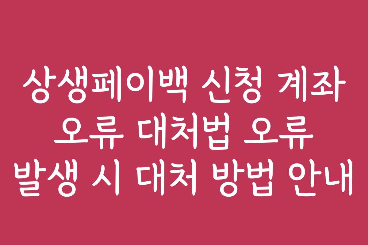 상생페이백 신청 계좌 오류 대처법 오류 발생 시 대처 방법 안내