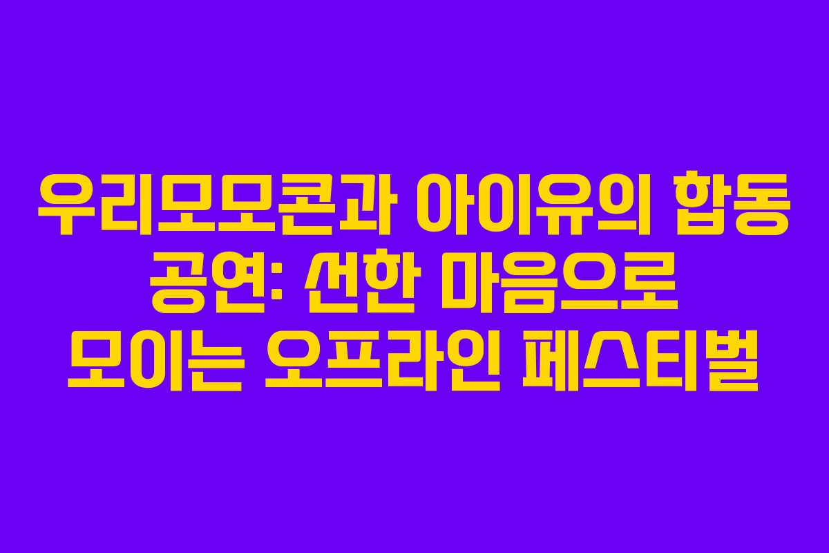 우리모모콘과 아이유의 합동 공연: 선한 마음으로 모이는 오프라인 페스티벌