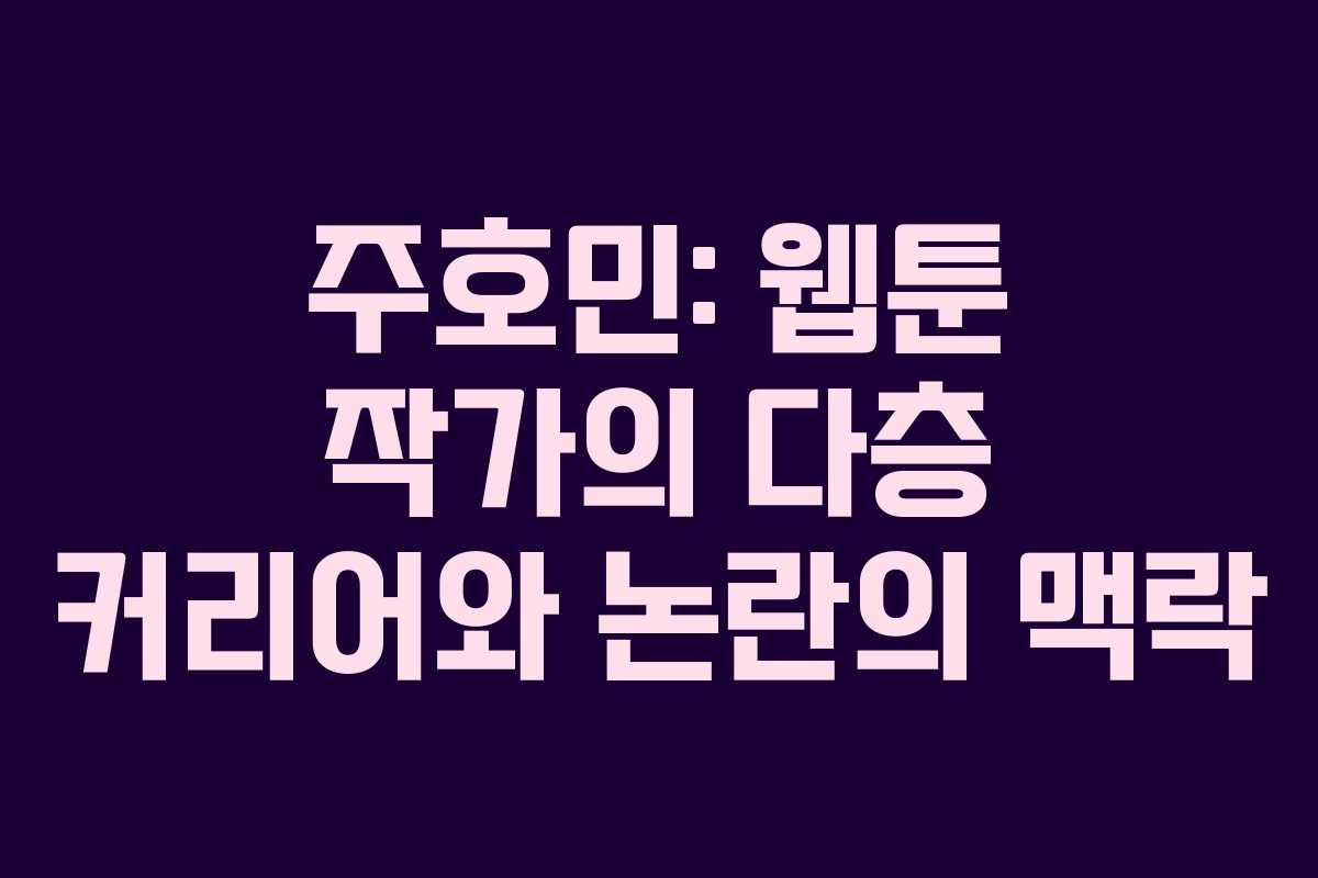 주호민: 웹툰 작가의 다층 커리어와 논란의 맥락