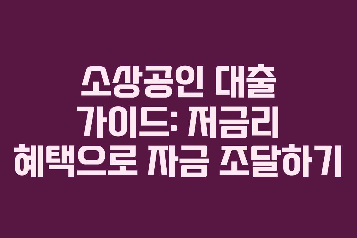 소상공인 대출 가이드: 저금리 혜택으로 자금 조달하기
