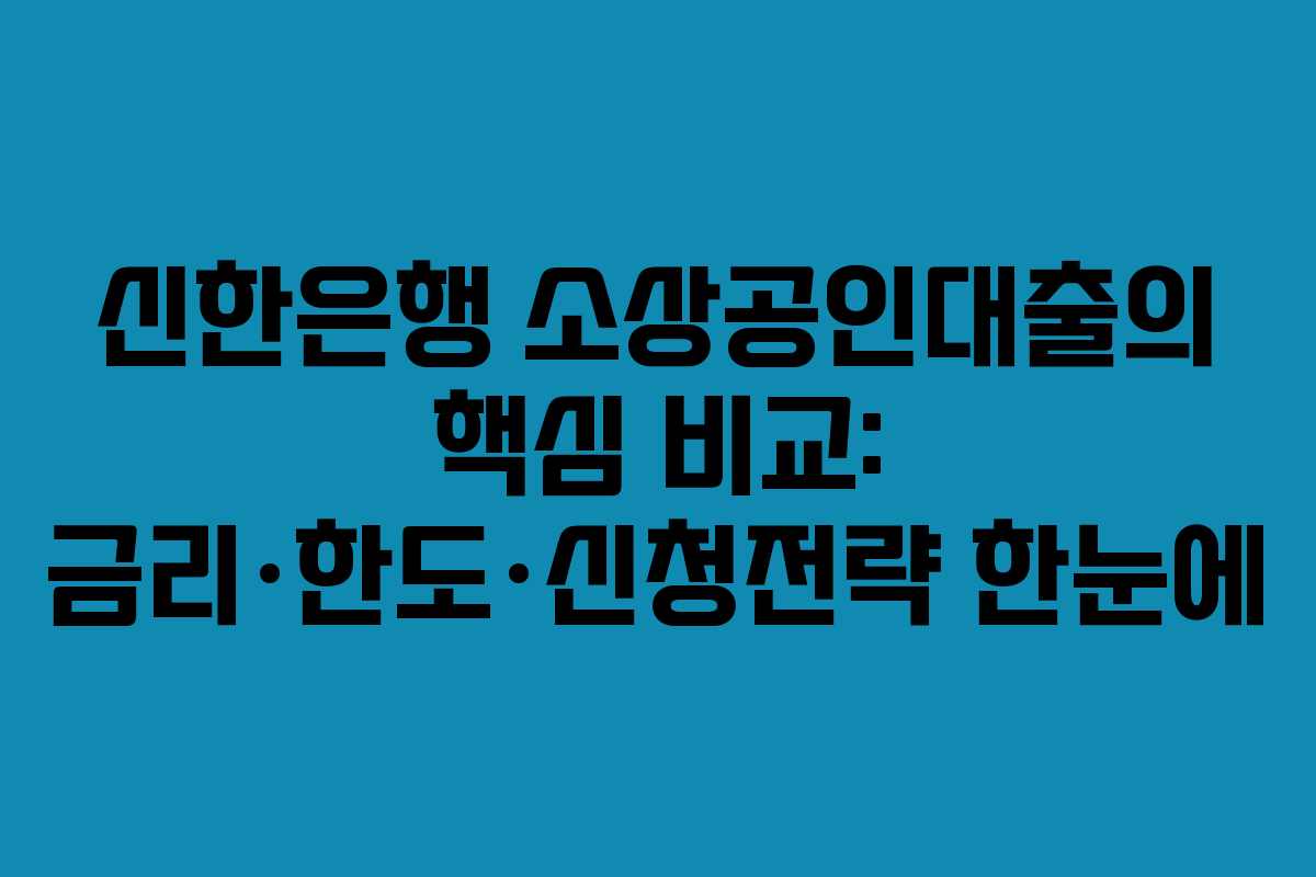 신한은행 소상공인대출의 핵심 비교: 금리·한도·신청전략 한눈에
