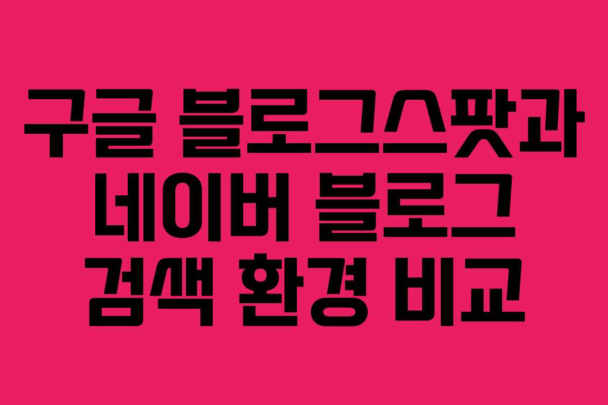구글 블로그스팟과 네이버 블로그 검색 환경 비교