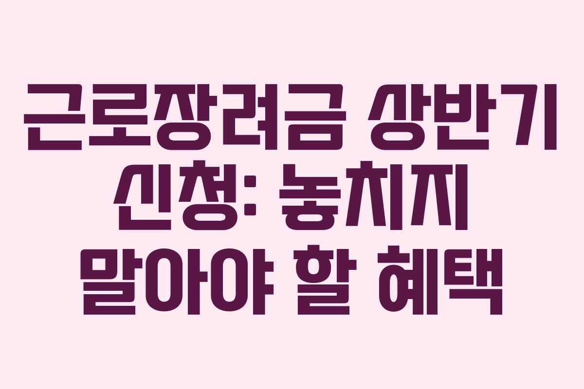 근로장려금 상반기 신청: 놓치지 말아야 할 혜택