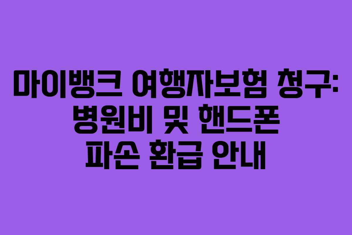 마이뱅크 여행자보험 청구: 병원비 및 핸드폰 파손 환급 안내
