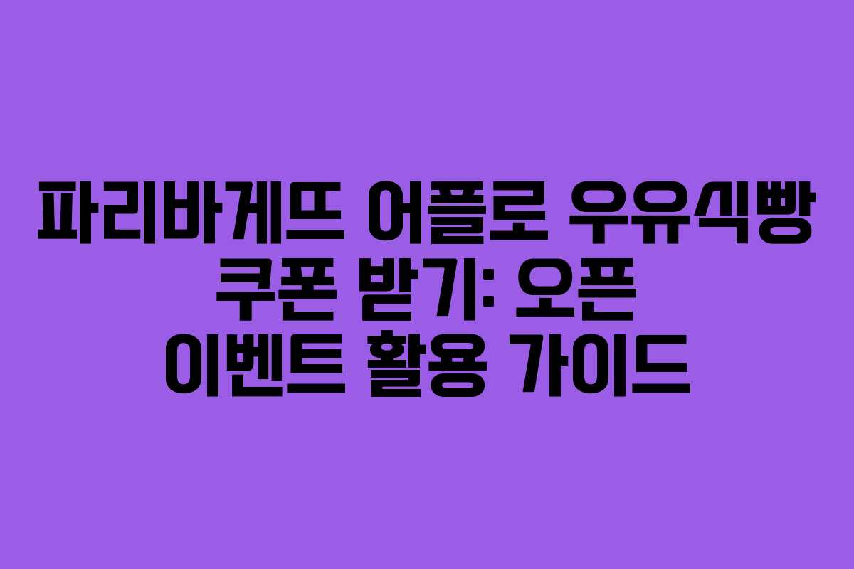 파리바게뜨 어플로 우유식빵 쿠폰 받기: 오픈 이벤트 활용 가이드
