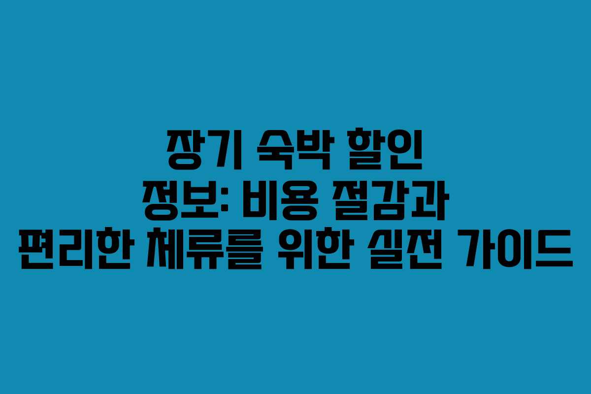 장기 숙박 할인 정보: 비용 절감과 편리한 체류를 위한 실전 가이드