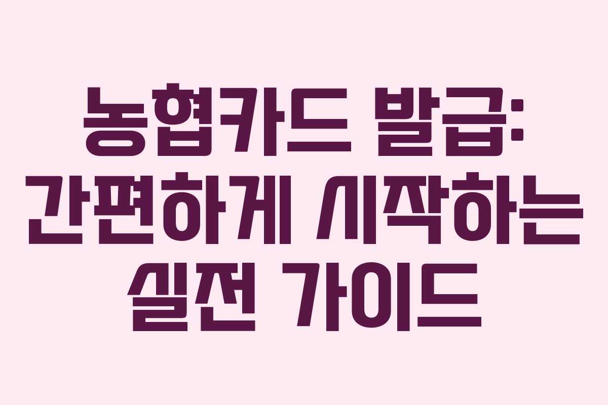 농협카드 발급: 간편하게 시작하는 실전 가이드