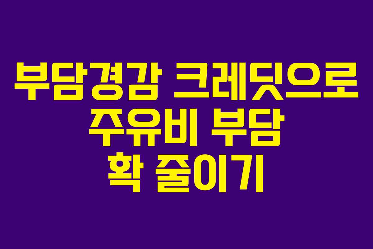 부담경감 크레딧으로 주유비 부담 확 줄이기