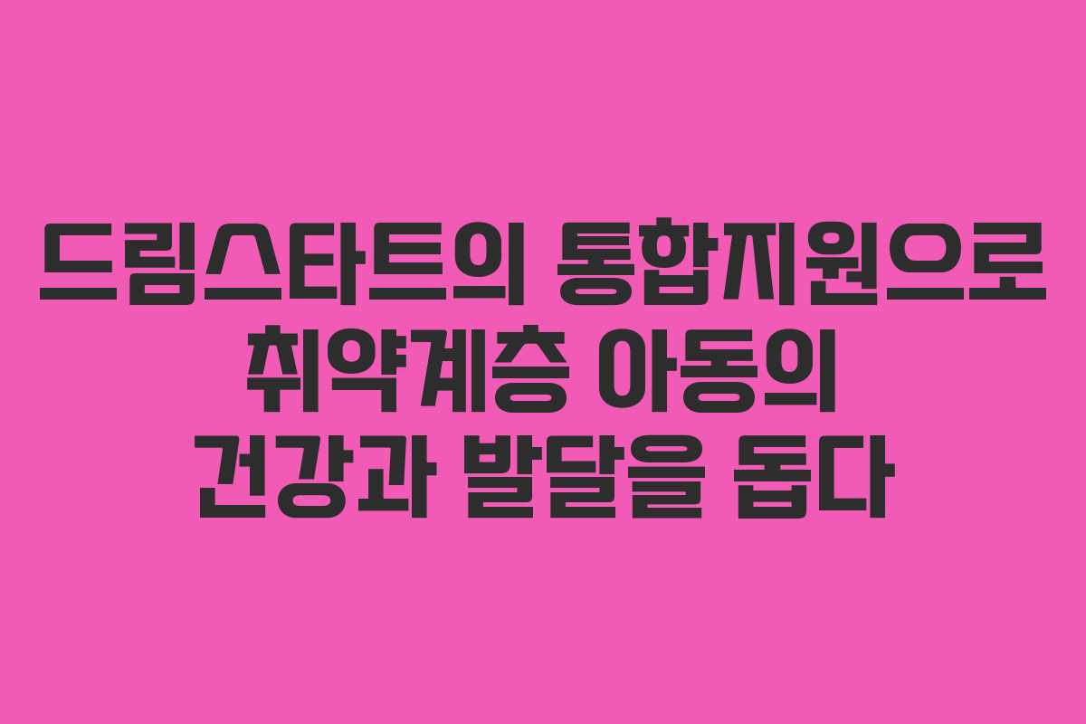 드림스타트의 통합지원으로 취약계층 아동의 건강과 발달을 돕다