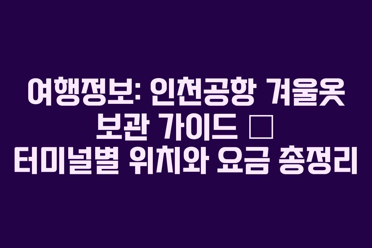 여행정보: 인천공항 겨울옷 보관 가이드 — 터미널별 위치와 요금 총정리