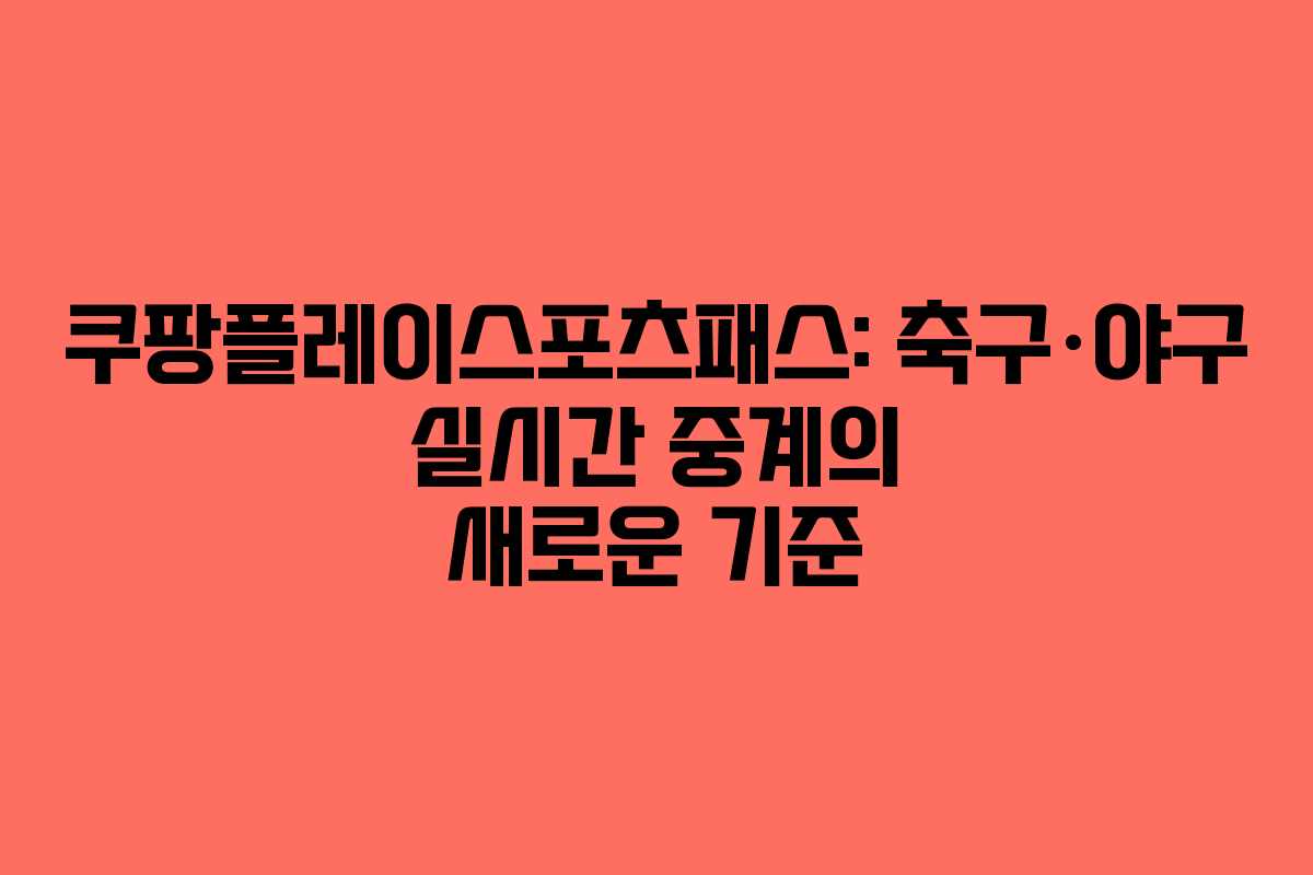쿠팡플레이스포츠패스: 축구·야구 실시간 중계의 새로운 기준
