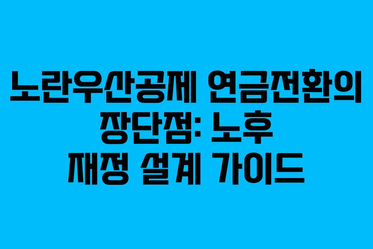노란우산공제 연금전환의 장단점: 노후 재정 설계 가이드