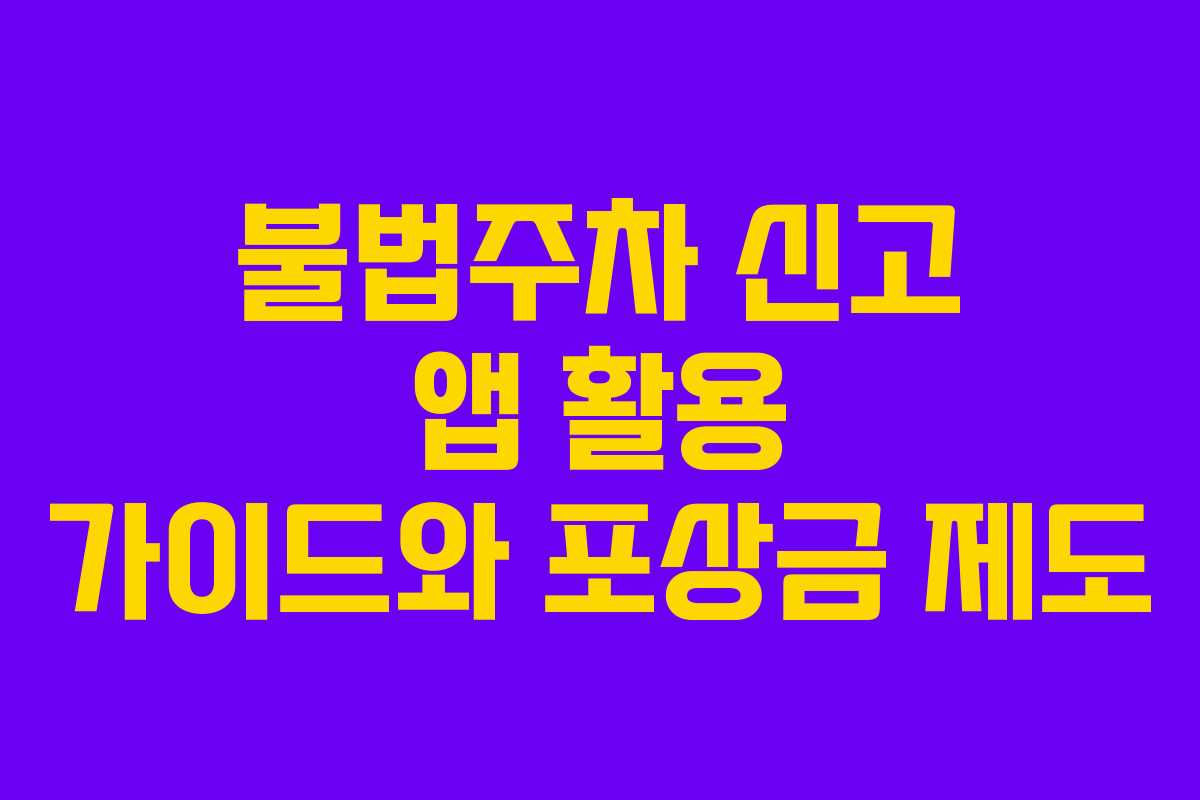 불법주차 신고 앱 활용 가이드와 포상금 제도