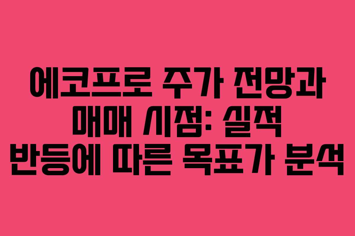 에코프로 주가 전망과 매매 시점: 실적 반등에 따른 목표가 분석