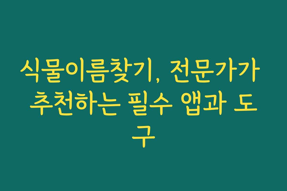 식물이름찾기, 전문가가 추천하는 필수 앱과 도구