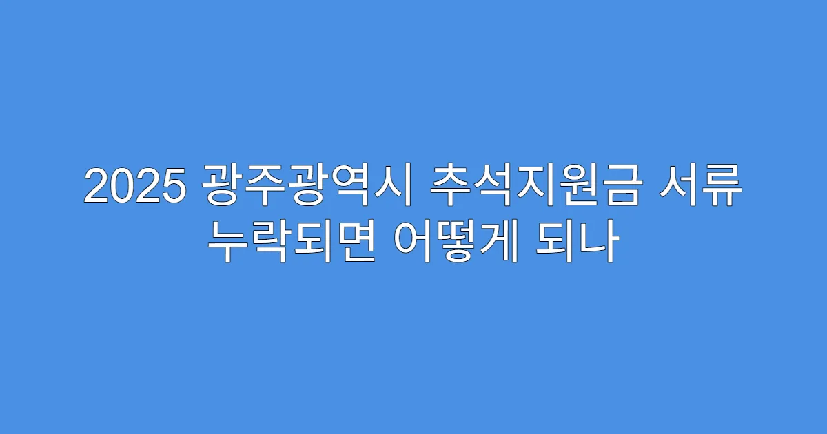 2025 광주광역시 추석지원금 서류 누락되면 어떻게 되나