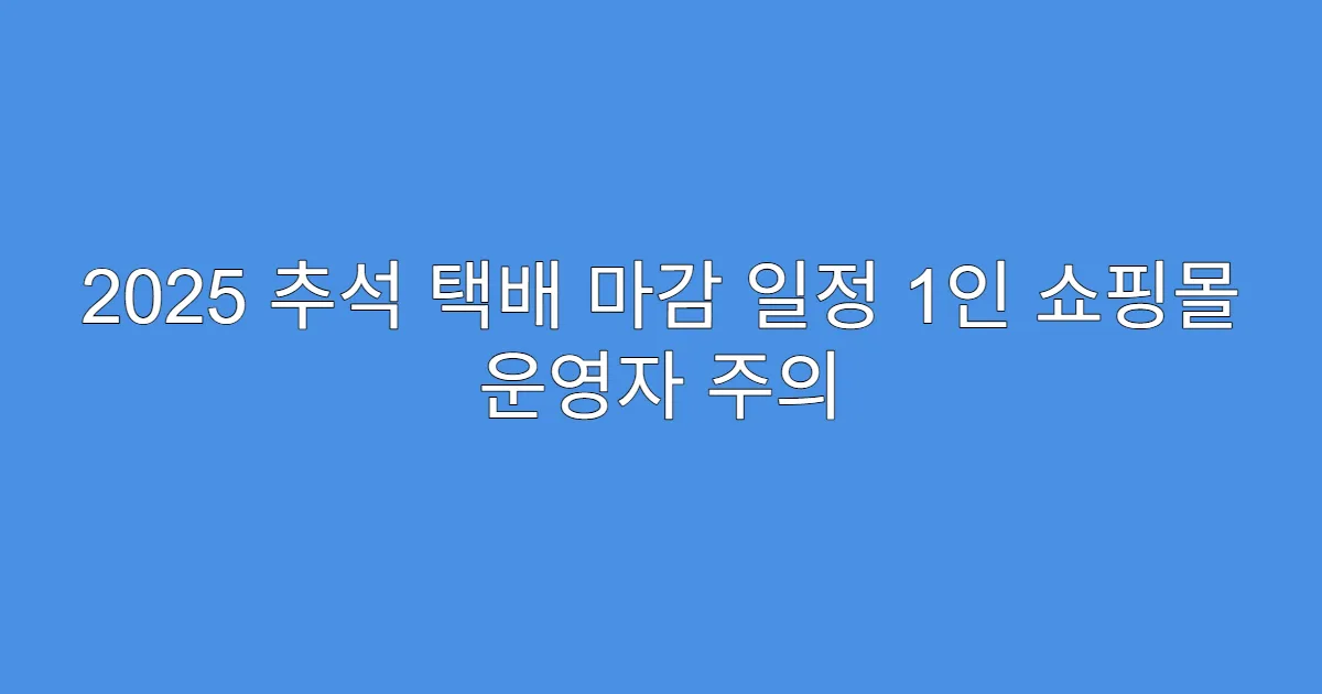 2025 추석 택배 마감 일정 1인 쇼핑몰 운영자 주의
