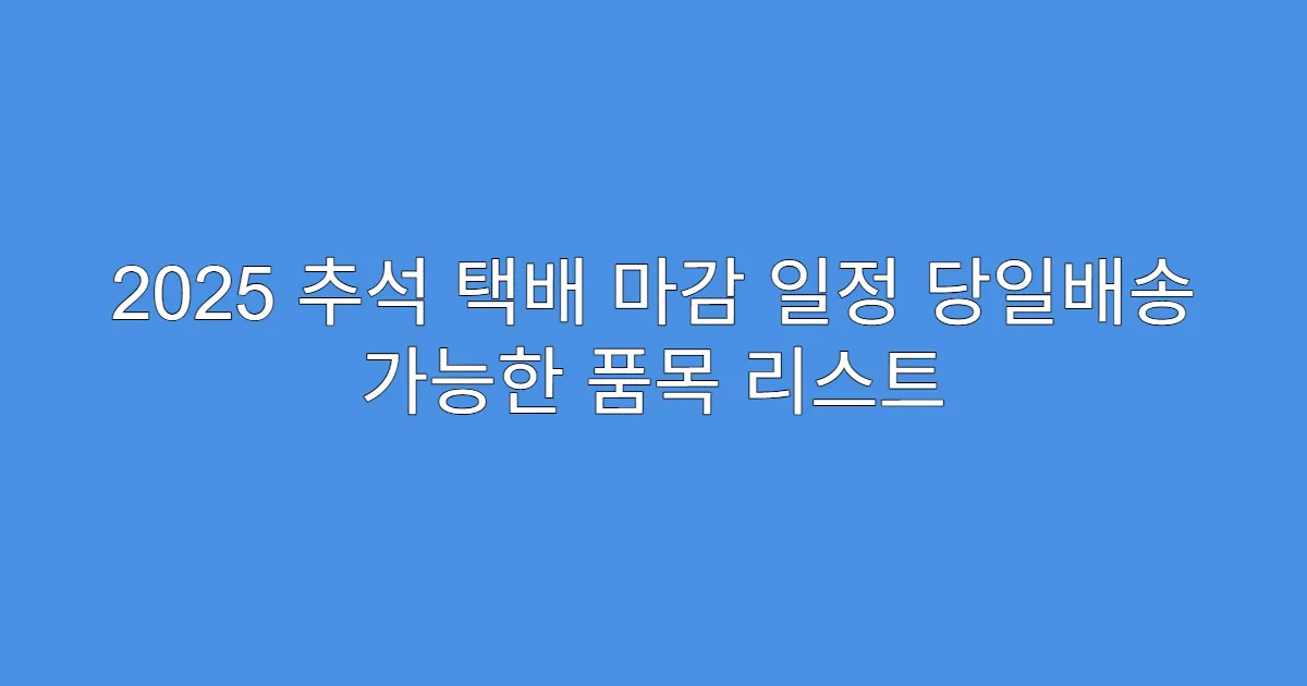 2025 추석 택배 마감 일정 당일배송 가능한 품목 리스트