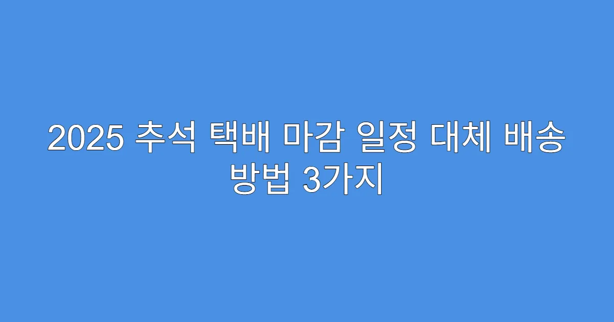 2025 추석 택배 마감 일정 대체 배송 방법 3가지