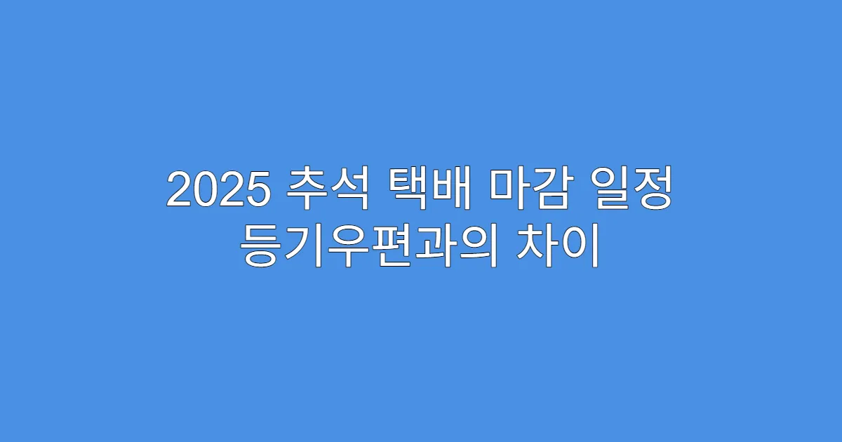 2025 추석 택배 마감 일정 등기우편과의 차이