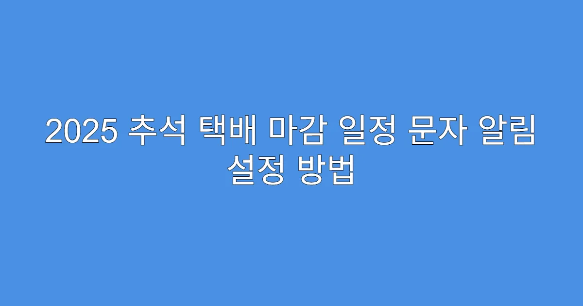 2025 추석 택배 마감 일정 문자 알림 설정 방법